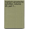 Koptisch-gnostische Schriften, Volume 45, Part 1... by Unknown