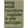 König Wode microform : Tragödie in drei Aufzügen by Schrickel