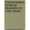 L'harmonisation Fiscale Et Douanière En Zone Cemac by Roger Athanase Meyong Abath