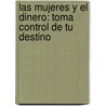 Las Mujeres Y El Dinero: Toma Control De Tu Destino by Suze Orman