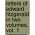 Letters of Edward FitzGerald in two volumes, Vol. 1