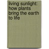 Living Sunlight: How Plants Bring the Earth to Life door Molly Bang