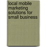 Local Mobile Marketing Solutions for Small Business by Donald C. Lovato Jr