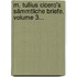 M. Tullius Cicero's Sämmtliche Briefe, Volume 3...