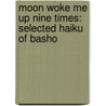Moon Woke Me Up Nine Times: Selected Haiku of Basho door Matsuo Basho
