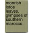 Moorish Lotos Leaves. Glimpses of Southern Marocco.