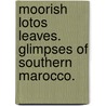 Moorish Lotos Leaves. Glimpses of Southern Marocco. door George D. Cowan