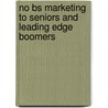 No Bs Marketing To Seniors And Leading Edge Boomers door Dan S. Kennedy