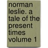 Norman Leslie. a Tale of the Present Times Volume 1 by Theodore S. (Theodore Sedgwick) Fay