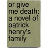 Or Give Me Death: A Novel of Patrick Henry's Family door Ann Rinaldi