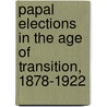 Papal Elections in the Age of Transition, 1878-1922 by Francis A. Burkle-Young
