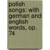 Polish Songs: With German and English Words, Op. 74