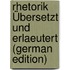 Rhetorik Übersetzt Und Erlaeutert (German Edition)
