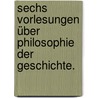 Sechs Vorlesungen über Philosophie der Geschichte. by Friedrich Von Liebe