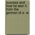 Success and how he won it. From the German of E. W.