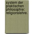System der praktischen Philosophie: Religionslehre.