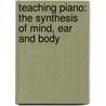 Teaching Piano: The Synthesis of Mind, Ear and Body door Max W. Camp