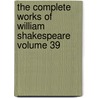 The Complete Works of William Shakespeare Volume 39 by Shakespeare William Shakespeare