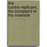 The Contra-Replicant, His Complaint to His Maiestie by Henry Parker