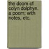 The Doom of Colyn Dolphyn. A poem; with notes, etc.