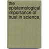 The Epistemological Importance of Trust in Science. by Karen Louise Frost-Arnold