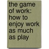 The Game of Work: How to Enjoy Work as Much as Play door Lee Nelson