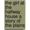 The Girl at the Halfway House A Story of the Plains door Emerson Hough
