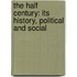 The Half Century: its history, political and social