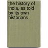The History of India, as Told by Its Own Historians by Sir Henry Miers Elliot