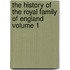 The History of the Royal Family of England Volume 1