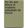 The Life and Letters of Madame Aelisabeth De France by Princess Of France Elisabeth