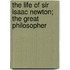 The Life of Sir Isaac Newton; The Great Philosopher