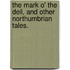 The Mark o' the Deil, and other Northumbrian tales.