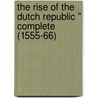 The Rise Of The Dutch Republic " Complete (1555-66) door John Lothrop Motley