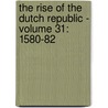 The Rise of the Dutch Republic - Volume 31: 1580-82 by John Lothrop Motley