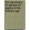 The Sanctuary of Aphaia on Aigina in the Bronze Age by Korinna Pilafidis-Williams