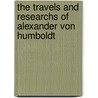 The Travels and Researchs of Alexander Von Humboldt door Professor Alexander Von Humboldt