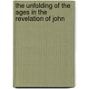 The Unfolding Of The Ages In The Revelation Of John by Ford C. Ottman