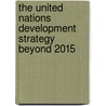 The United Nations Development Strategy Beyond 2015 by United Nations: Department Of Economic And Social Affairs