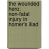 The Wounded Hero: Non-Fatal Injury in Homer's Iliad door Tamara Neal