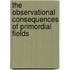 The observational consequences of primordial fields