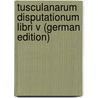 Tusculanarum Disputationum Libri V (German Edition) by Tullius Cicero Marcus