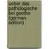 Ueber Das Pathologische Bei Goethe (German Edition)
