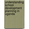 Understanding School Development Planning In Uganda by Cleophus Mugenyi
