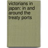 Victorians in Japan: In and Around the Treaty Ports door Hugh Cortazzi