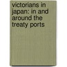 Victorians in Japan: In and Around the Treaty Ports by Hugh Cortazzi