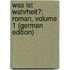 Was Ist Wahrheit?: Roman, Volume 1 (German Edition)