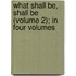 What Shall Be, Shall Be (Volume 2); in Four Volumes