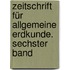 Zeitschrift für Allgemeine Erdkunde. Sechster Band