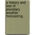 A History and Test of Planetary Weather Forecasting.